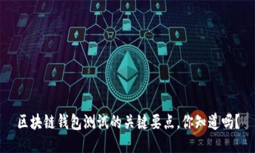 区块链钱包测试的关键要点，你知道吗？