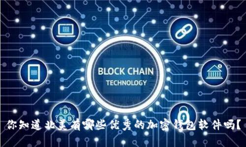 你知道北美有哪些优秀的加密钱包软件吗？