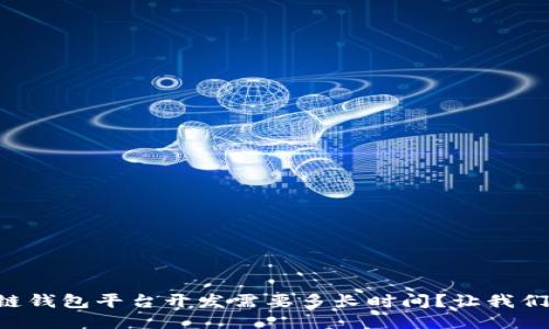 区块链钱包平台开发需要多长时间？让我们聊聊！