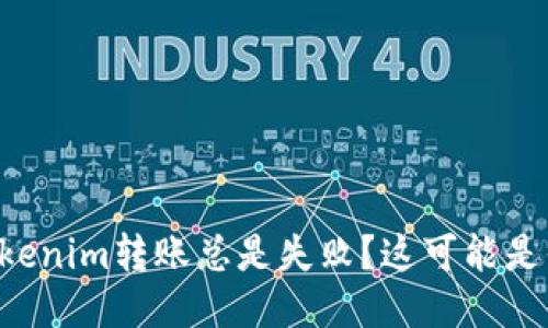 为什么我的Tokenim转账总是失败？这可能是你的操作问题！