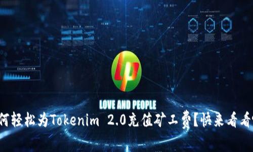 如何轻松为Tokenim 2.0充值矿工费？快来看看吧！