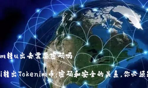 tokenim转u出去需要密码吗

bianoti转出Tokenim币：密码和安全的关系，你必须知道的！