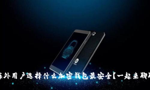 海外用户选择什么加密钱包最安全？一起来聊聊