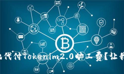 如何方便地代付Tokenim2.0旷工费？让我们来聊聊！