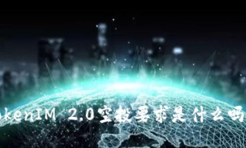 : 你知道TokenIM 2.0空投要求是什么吗？快来看看！