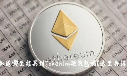 你知道哪里能买到Tokenim硬钱包吗？这里告诉你！