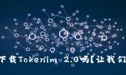 你知道如何下载Tokenim 2.0吗？让我们一起来看看！