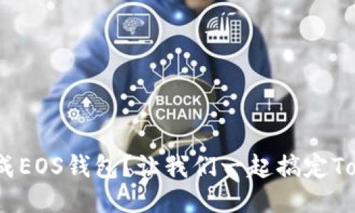 如何快速生成EOS钱包？让我们一起搞定TokenIM 2.0！