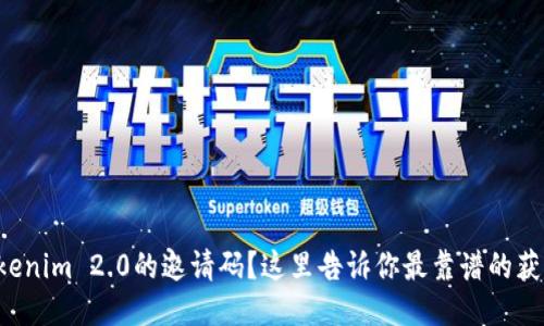 想找Tokenim 2.0的邀请码？这里告诉你最靠谱的获取方式！