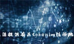 抱歉，我无法提供有关tokenim注册地址的信息。