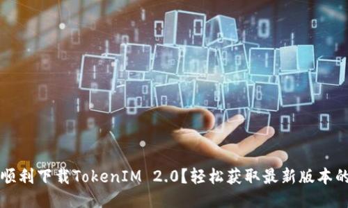 如何顺利下载TokenIM 2.0？轻松获取最新版本的指南