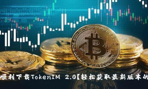 如何顺利下载TokenIM 2.0？轻松获取最新版本的指南