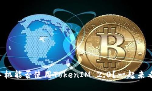 华为手机能否使用TokenIM 2.0？一起来看看吧！