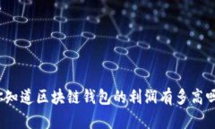 你知道区块链钱包的利润有多高吗？