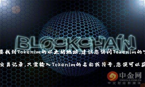 关于Tokenim的以太坊地址，目前我无法提供具体的地址信息。不过，如果您想要找到Tokenim的以太坊地址，建议您访问Tokenim的官方网站或查阅相关的社交媒体平台，这样可以确保获得最新和最准确的信息。

同时，您可以通过区块链浏览器（如Etherscan）来查找Tokenim的合约地址和交易记录，只需输入Tokenim的名称或符号，您便可以获取相关信息。确保您访问的链接是官方的，以避免任何诈骗或错误信息。

如果您有其他问题或需要进一步的信息，请随时问我！