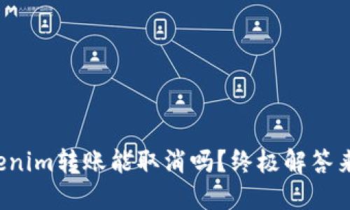 Tokenim转账能取消吗？终极解答来啦！