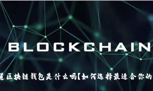 你知道区块链钱包是什么吗？如何选择最适合你的钱包？