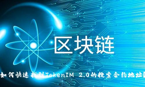 如何快速找到TokenIM 2.0的搜索合约地址？