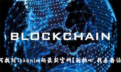 如何找到Tokenim的最新官网？别担心，我来告诉你！