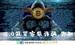 小心！Tokenim 2.0假冒客服诈骗，你知道怎样防范吗