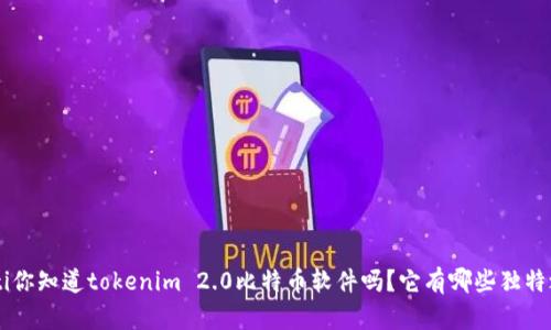 ziaoti你知道tokenim 2.0比特币软件吗？它有哪些独特之处？