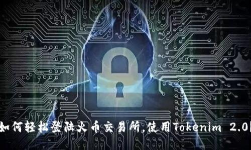 如何轻松登陆火币交易所，使用Tokenim 2.0？