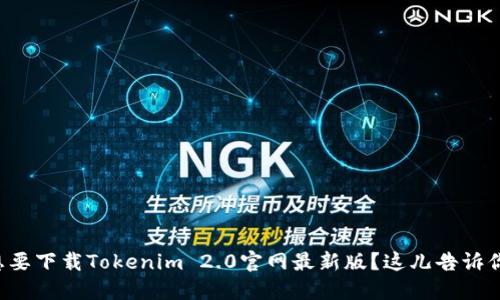 想要下载Tokenim 2.0官网最新版？这儿告诉你！