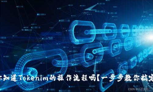你知道Tokenim的操作流程吗？一步步教你搞定！
