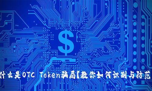 什么是OTC Token骗局？教你如何识别与防范！