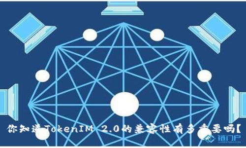 你知道TokenIM 2.0的兼容性有多重要吗？