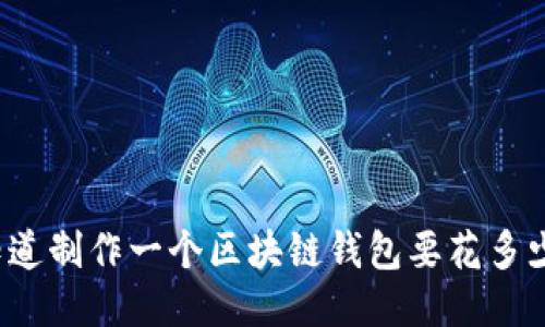 你想知道制作一个区块链钱包要花多少钱吗？