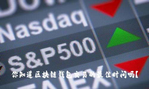 你知道区块链钱包交易的最佳时间吗？