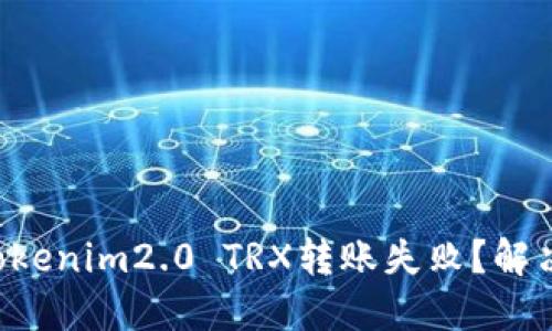 为什么你的Tokenim2.0 TRX转账失败？解决方法大揭秘！