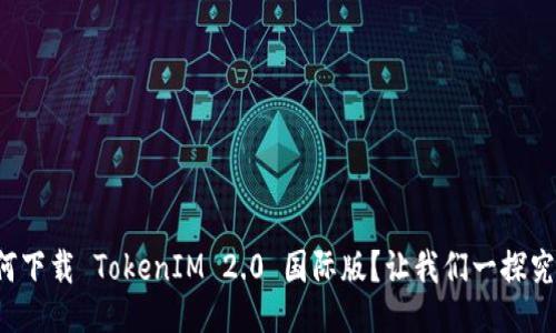 如何下载 TokenIM 2.0 国际版？让我们一探究竟！