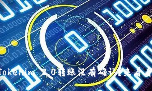 为什么我的Tokenim 2.0转账没有确认？来看看解决办法吧！