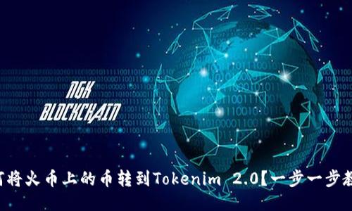 “如何将火币上的币转到Tokenim 2.0？一步一步教你！”