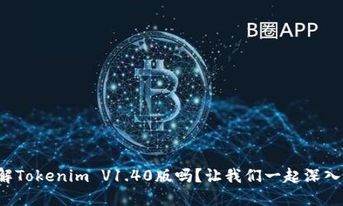 你了解Tokenim V1.40版吗？让我们一起深入探索！