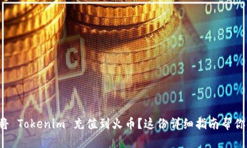 如何将 Tokenim 充值到火币？这份详细指南帮你搞定！