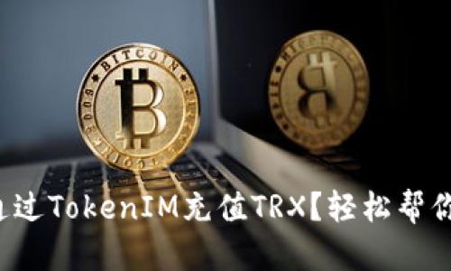 如何通过TokenIM充值TRX？轻松帮你搞定！