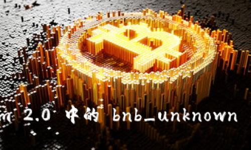 深入解析 Tokenim 2.0 中的 bnb_unknown 错误及其解决方案