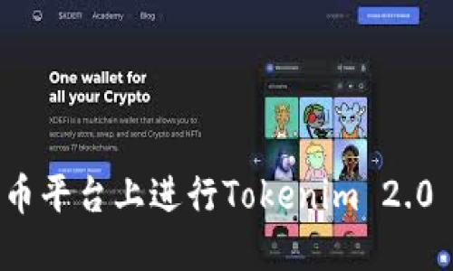 如何在火币平台上进行Tokenim 2.0 操作详解