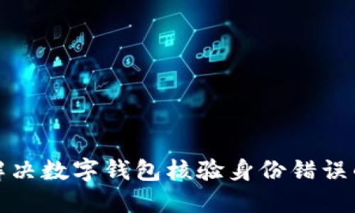 如何解决数字钱包核验身份错误的问题