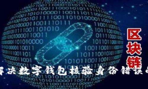 如何解决数字钱包核验身份错误的问题