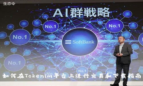 如何在Tokenim平台上进行交易和下载指南