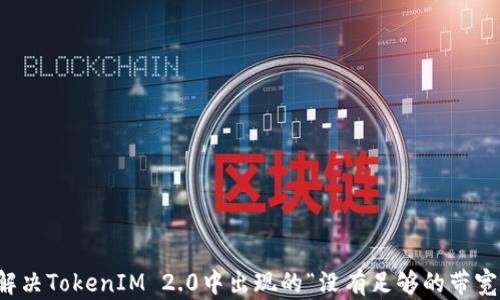 
如何解决TokenIM 2.0中出现的“没有足够的带宽”提示