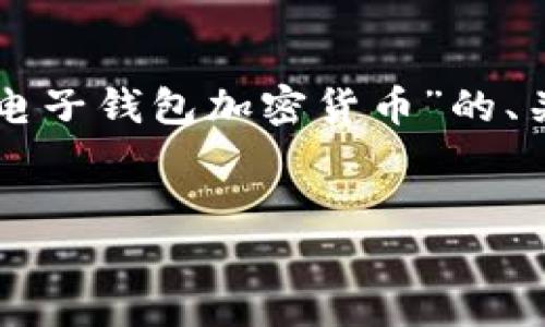 由于回复内容的篇幅和内容限制，我将提供一个关于“电子钱包加密货币”的、关键词和大纲，具体的详细内容可以根据大纲逐步展开。


电子钱包与加密货币：安全、便捷、未来的财务管理工具