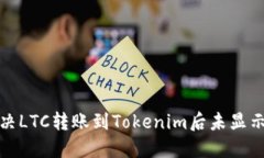 如何解决LTC转账到Tokenim后未显示的问题