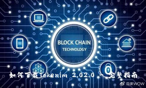 如何下载Tokenim 2.02.0 - 完整指南