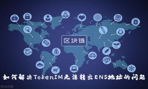 如何解决TokenIM无法转出ENS地址的问题