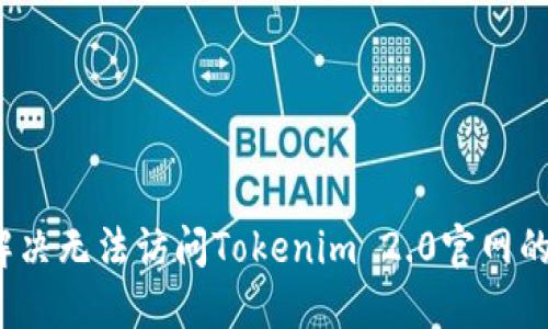 如何解决无法访问Tokenim 2.0官网的问题？